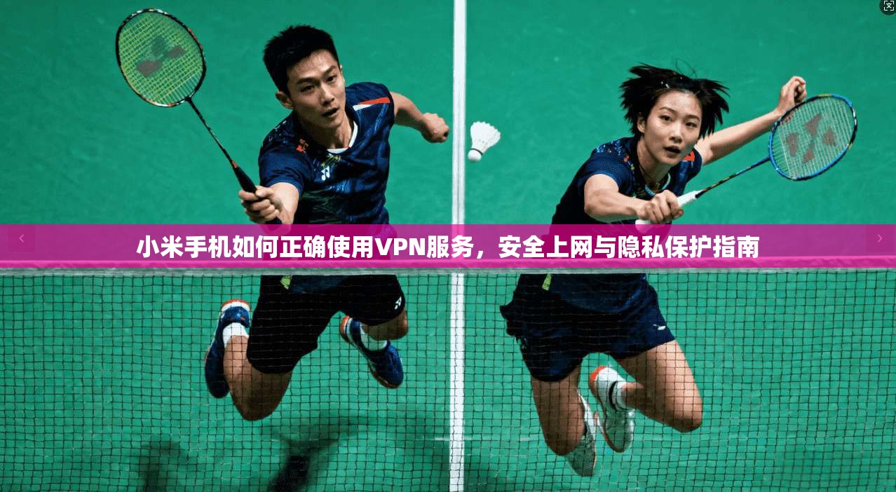 小米手机如何正确使用VPN服务,安全上网与隐私保护指南