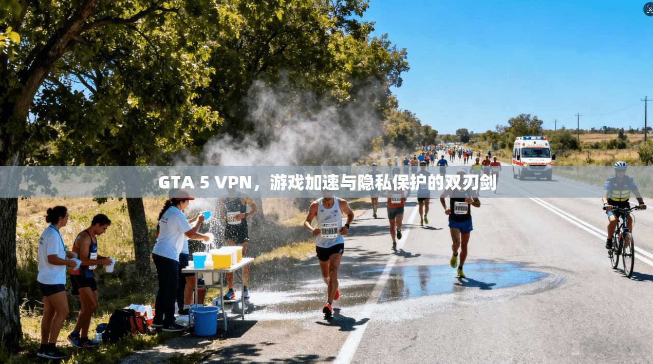 GTA 5 VPN，游戏加速与隐私保护的双刃剑