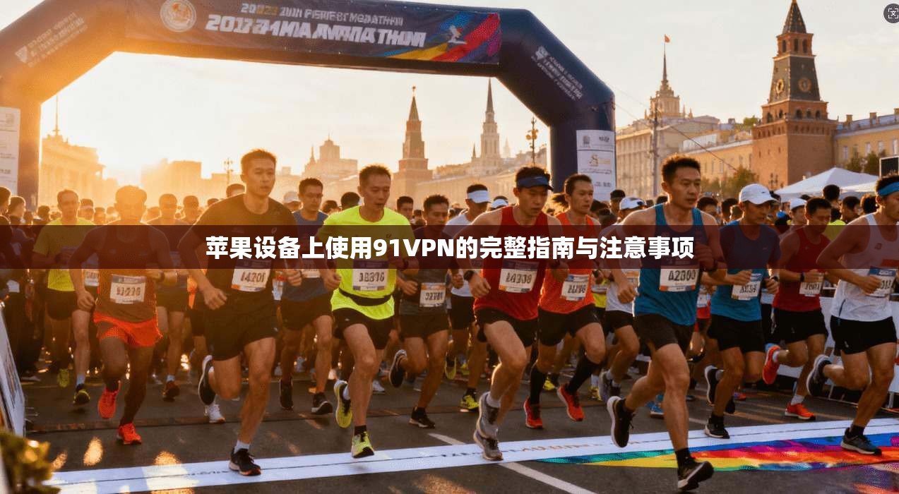 苹果设备上使用91VPN的完整指南与注意事项