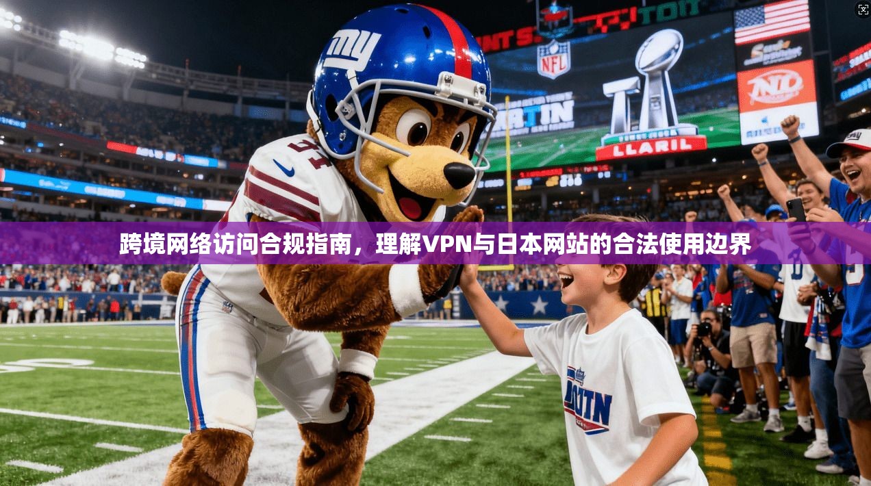跨境网络访问合规指南，理解VPN与日本网站的合法使用边界