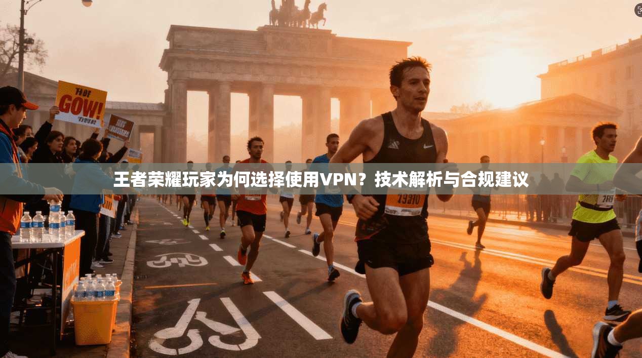 王者荣耀玩家为何选择使用VPN?技术解析与合规建议