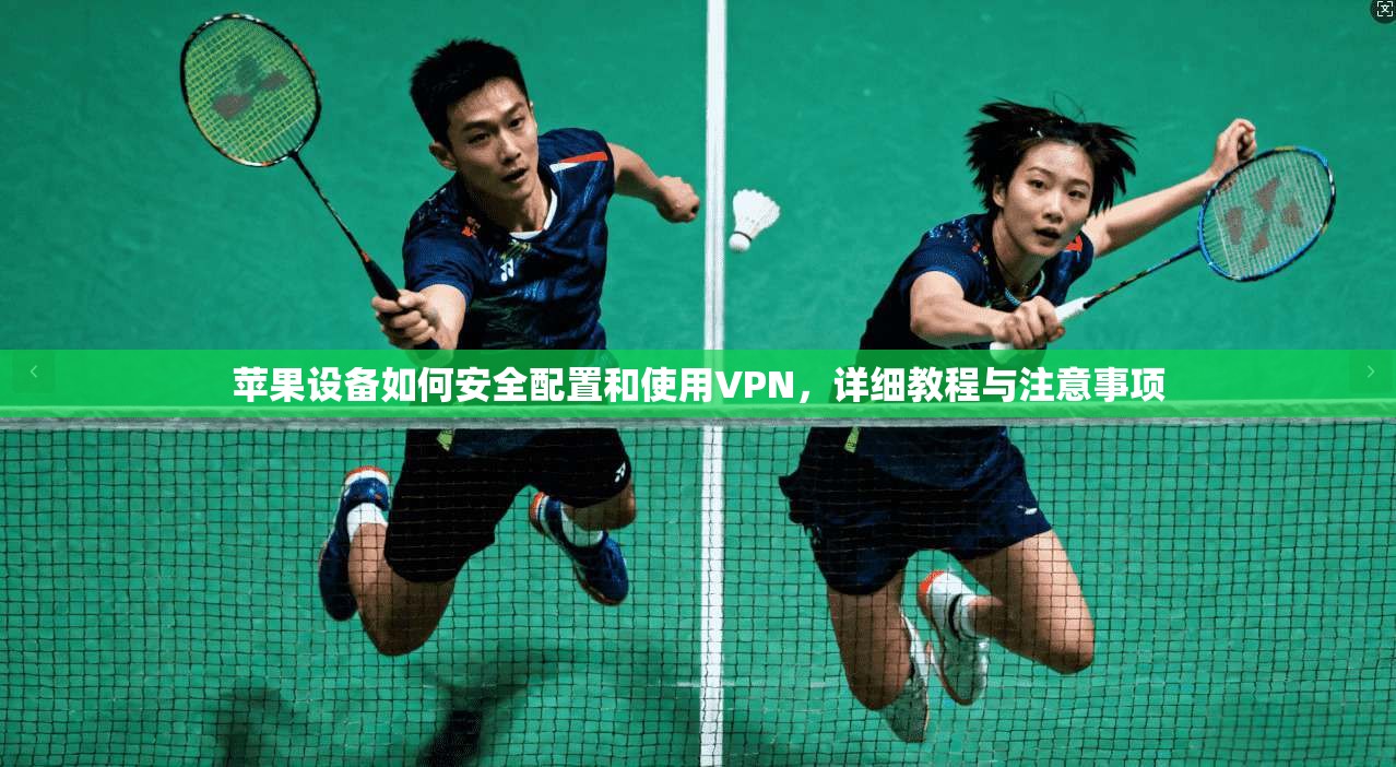 苹果设备如何安全配置和使用VPN，详细教程与注意事项