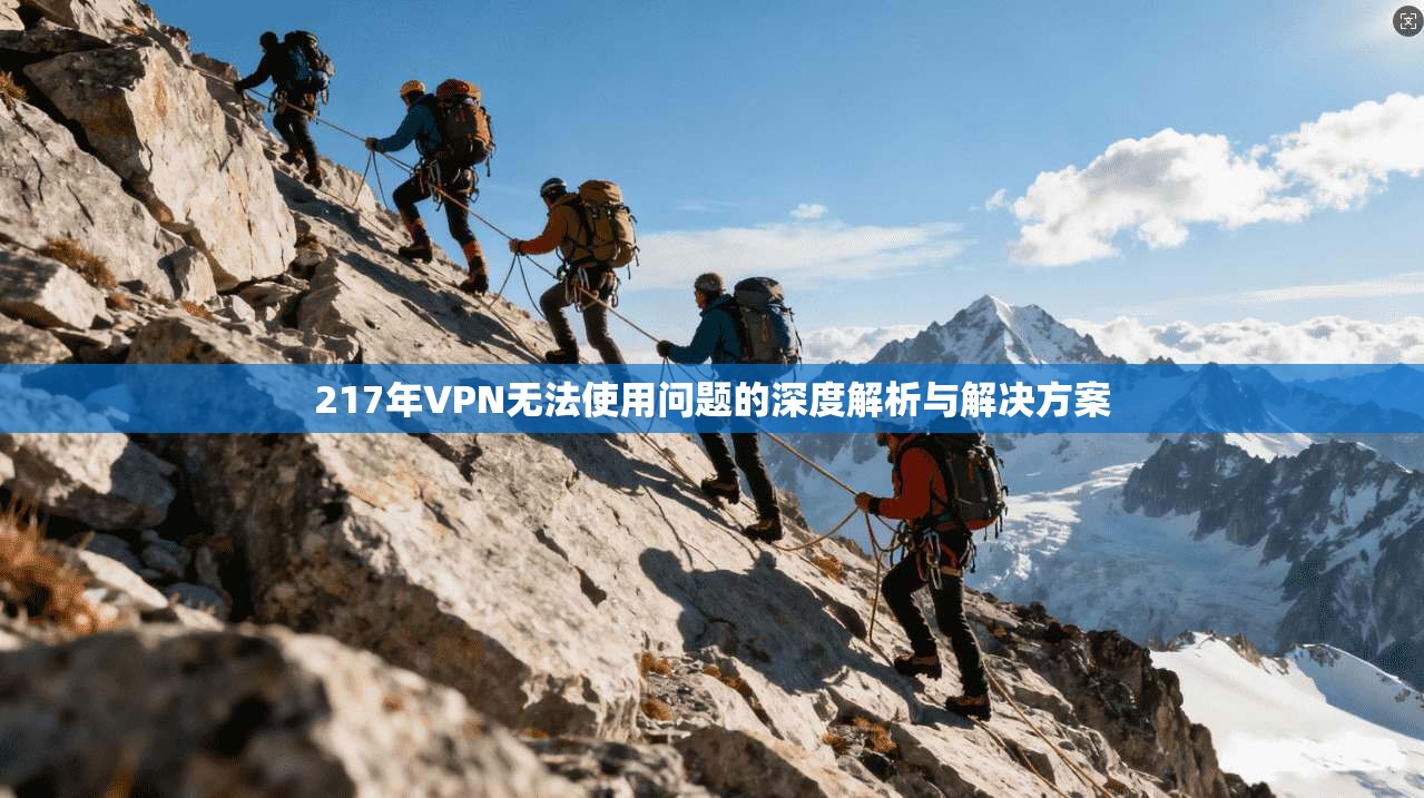 217年VPN无法使用问题的深度解析与解决方案 217年VPN无法使用问题的深度解析与解决方案