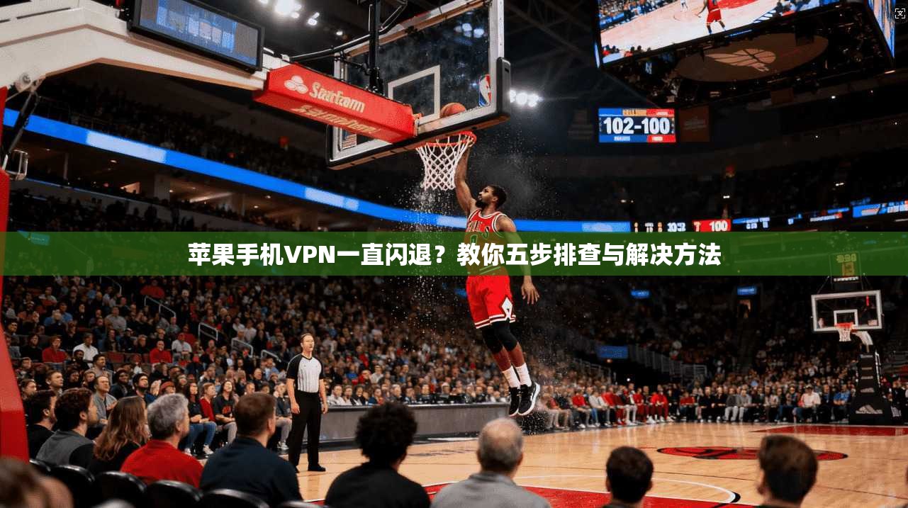 苹果手机VPN一直闪退？教你五步排查与解决方法