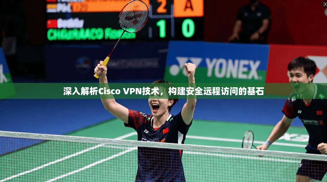 深入解析Cisco VPN技术，构建安全远程访问的基石