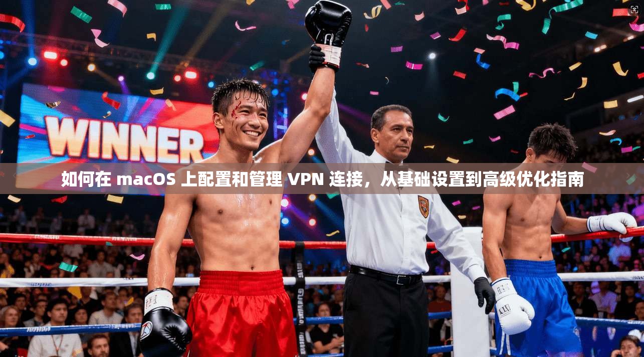 如何在 macOS 上配置和管理 VPN 连接，从基础设置到高级优化指南