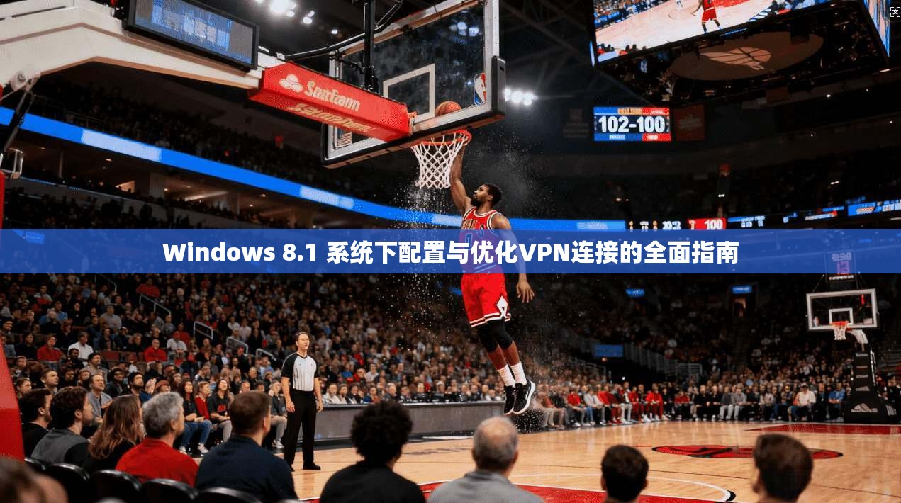 Windows 8.1 系统下配置与优化VPN连接的全面指南