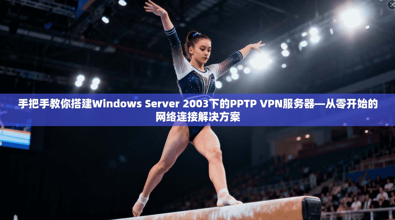 手把手教你搭建Windows Server 2003下的PPTP VPN服务器—从零开始的网络连接解决方案