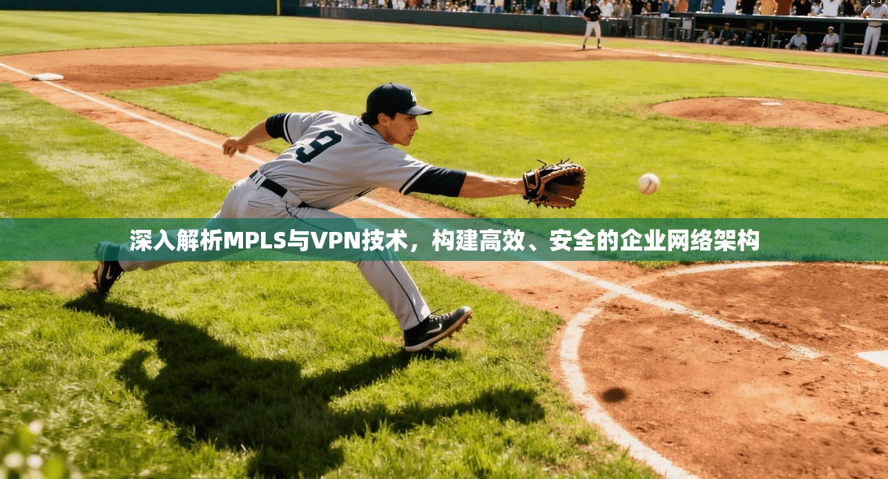 深入解析MPLS与VPN技术，构建高效、安全的企业网络架构