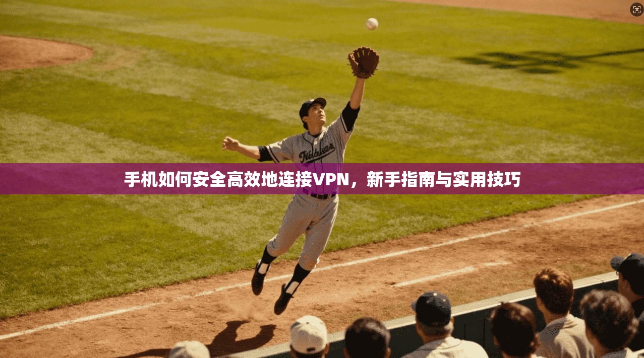 手机如何安全高效地连接VPN,新手指南与实用技巧