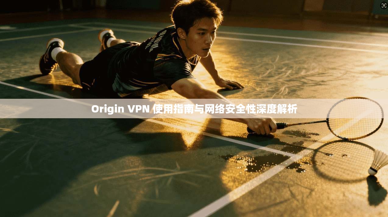 Origin VPN 使用指南与网络安全性深度解析