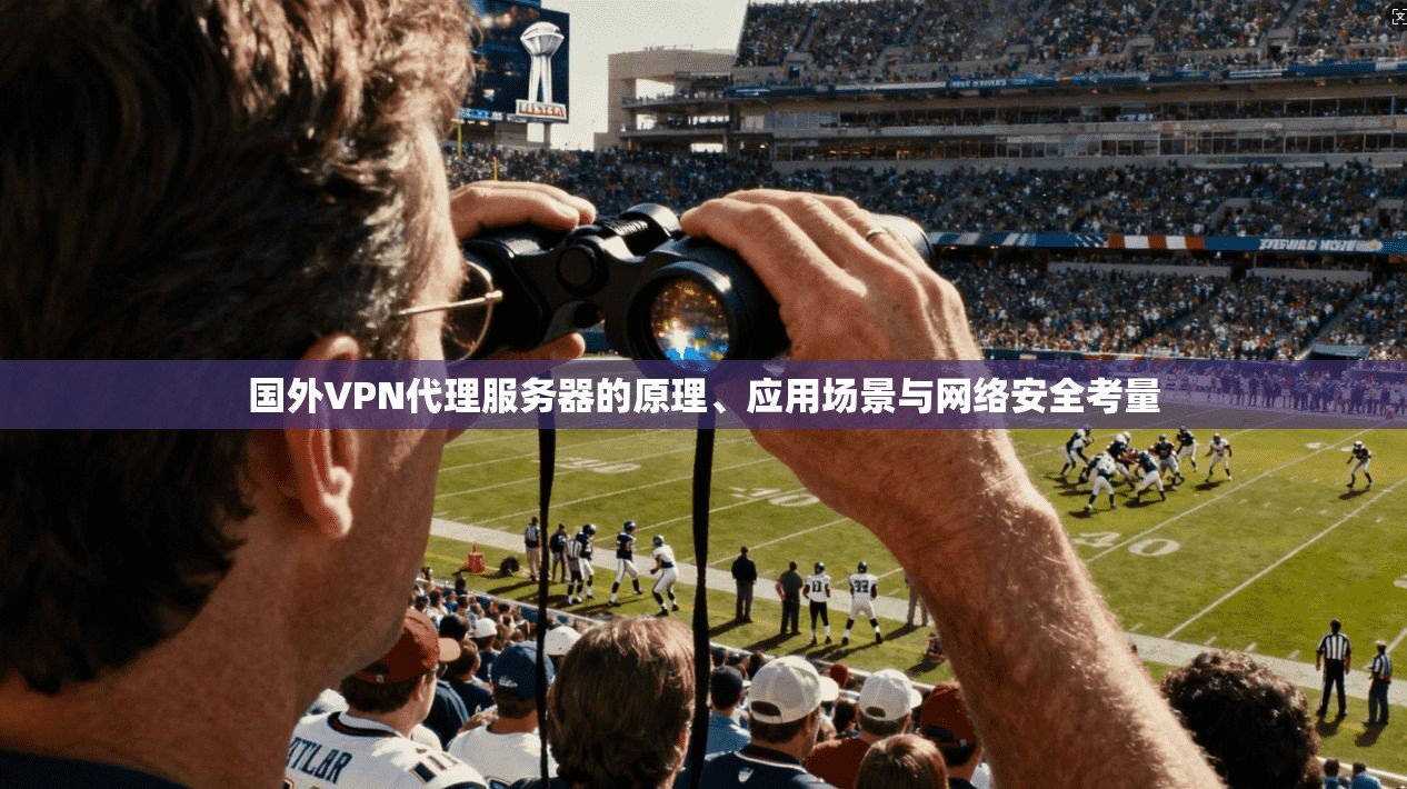 国外VPN代理服务器的原理、应用场景与网络安全考量