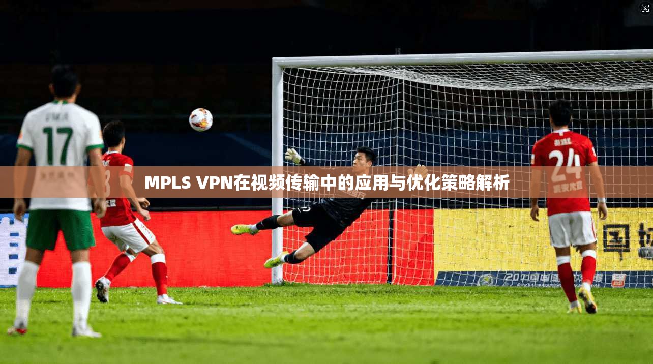 MPLS VPN在视频传输中的应用与优化策略解析