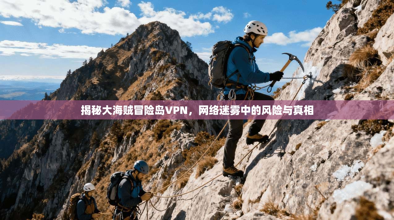 揭秘大海贼冒险岛VPN,网络迷雾中的风险与真相