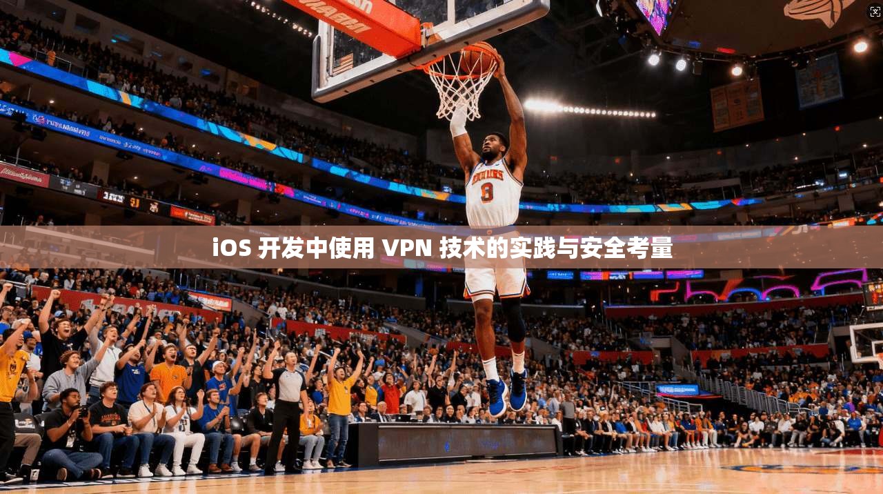 iOS 开发中使用 VPN 技术的实践与安全考量