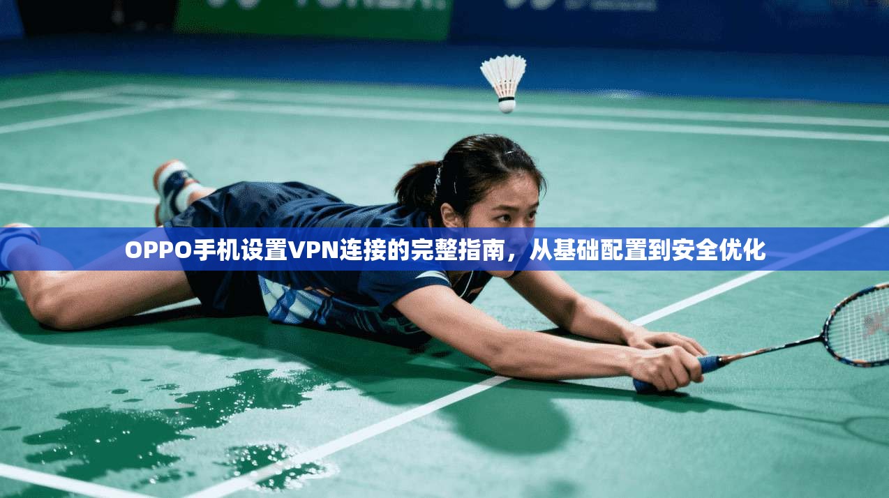 OPPO手机设置VPN连接的完整指南，从基础配置到安全优化