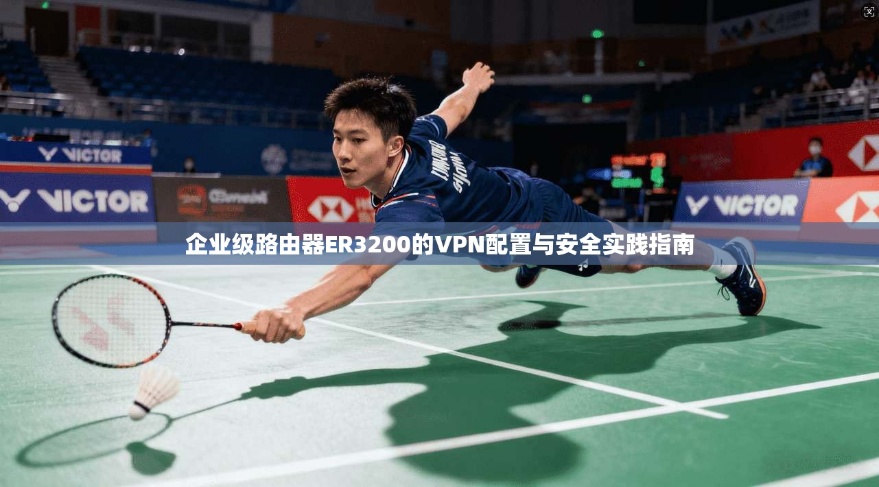 企业级路由器ER3200的VPN配置与安全实践指南