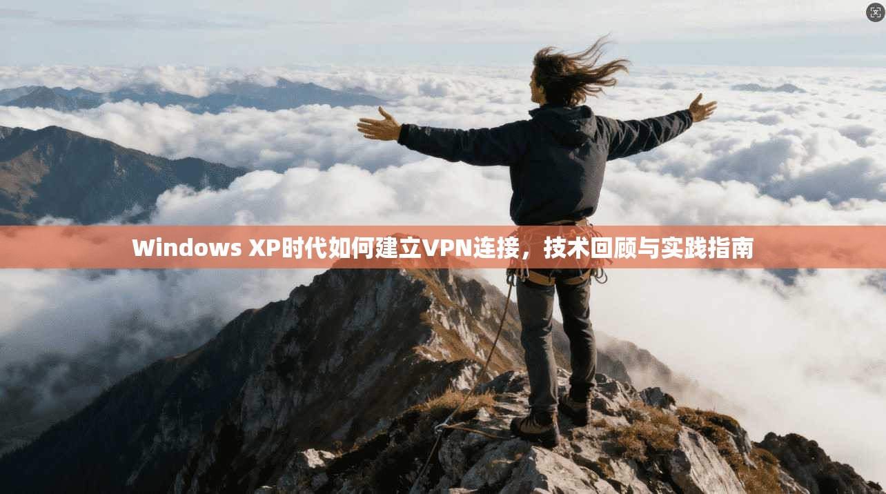 Windows XP时代如何建立VPN连接，技术回顾与实践指南