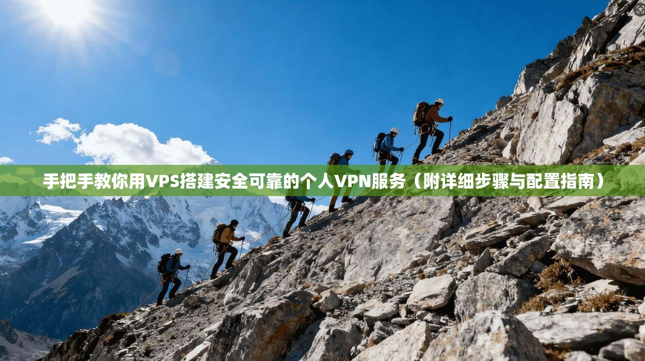 手把手教你用VPS搭建安全可靠的个人VPN服务（附详细步骤与配置指南）