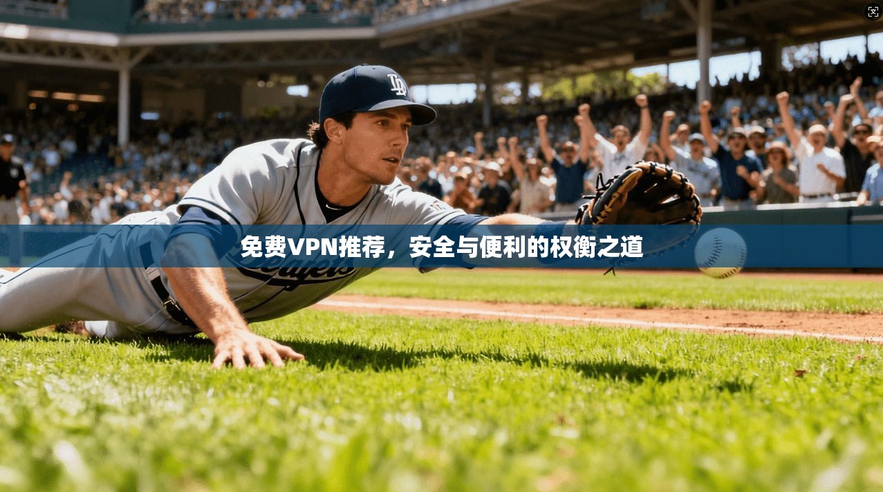 免费VPN推荐，安全与便利的权衡之道