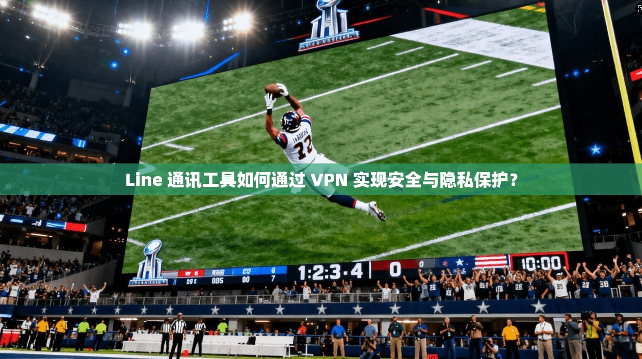 Line 通讯工具如何通过 VPN 实现安全与隐私保护?
