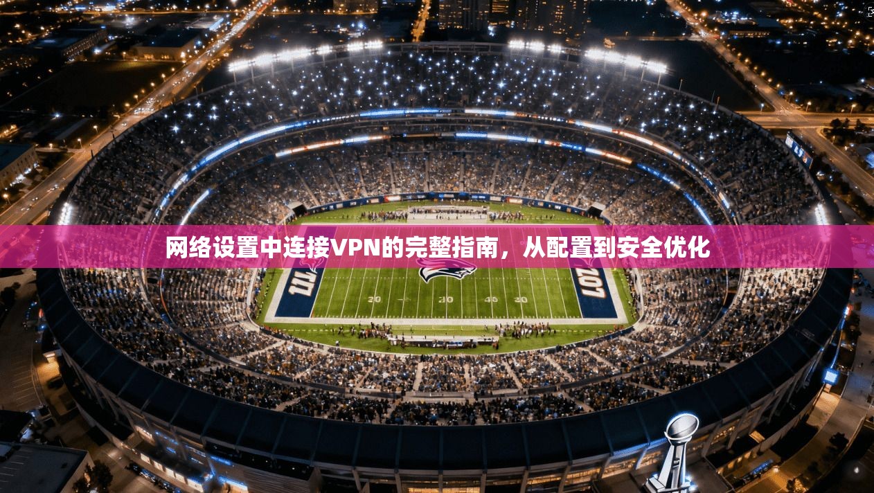 网络设置中连接VPN的完整指南，从配置到安全优化