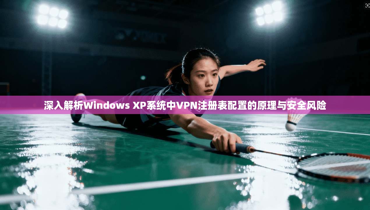 深入解析Windows XP系统中VPN注册表配置的原理与安全风险