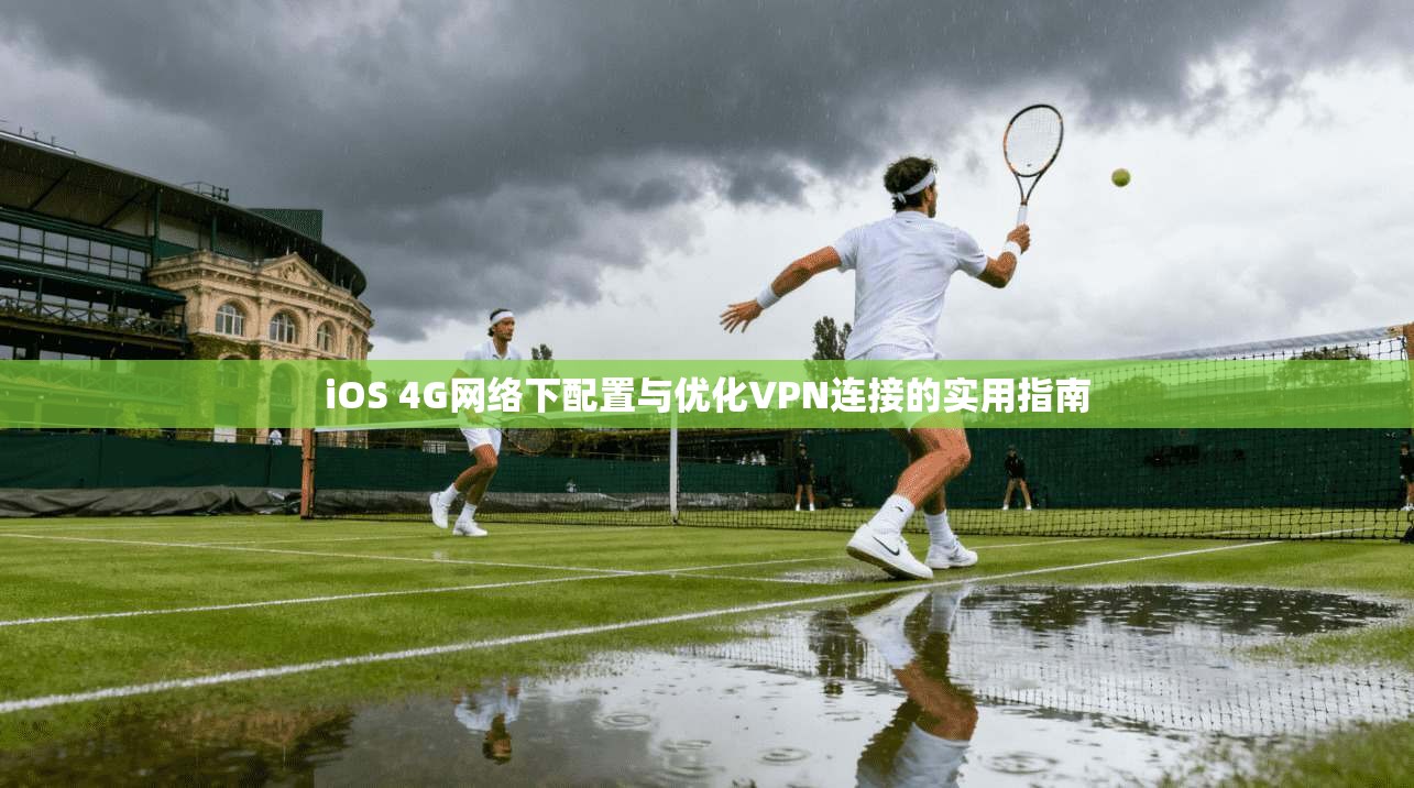 iOS 4G网络下配置与优化VPN连接的实用指南 iOS 4G网络下配置与优化VPN连接的实用指南