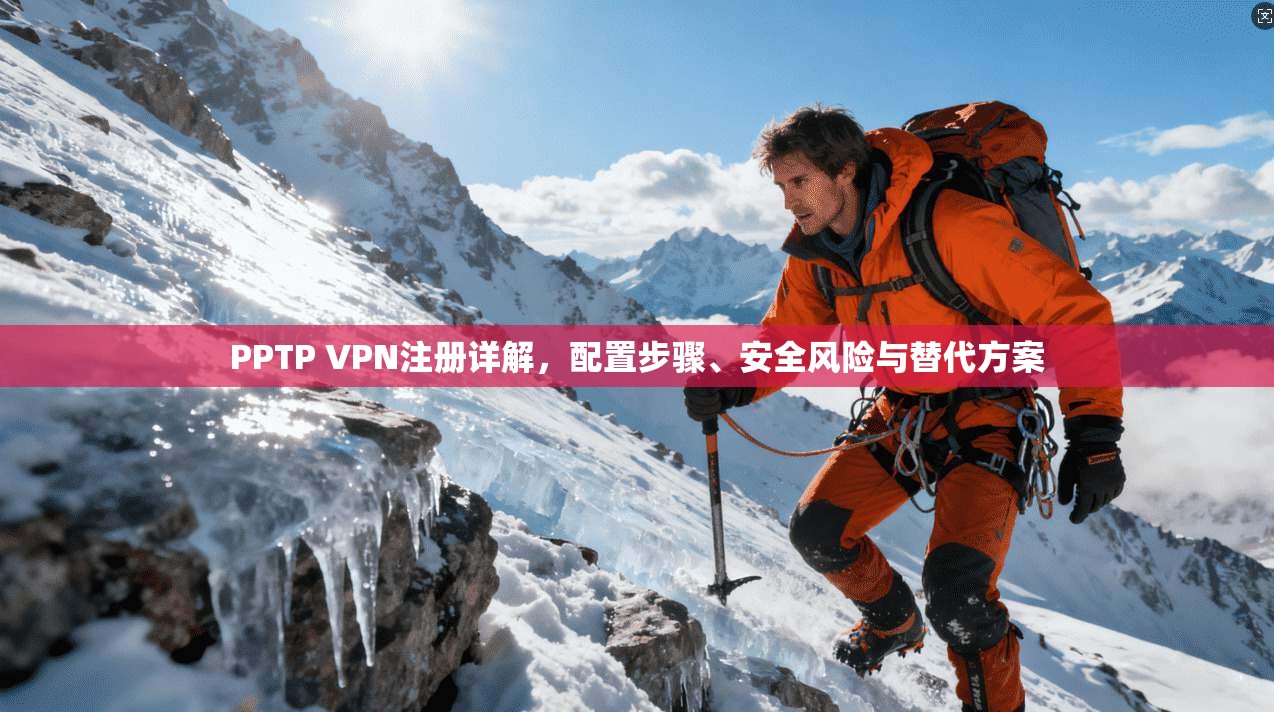 PPTP VPN注册详解，配置步骤、安全风险与替代方案