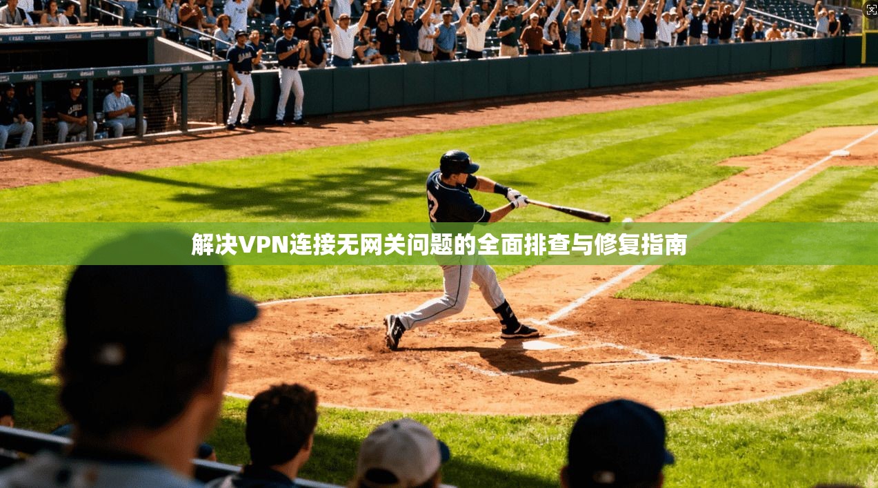 解决VPN连接无网关问题的全面排查与修复指南
