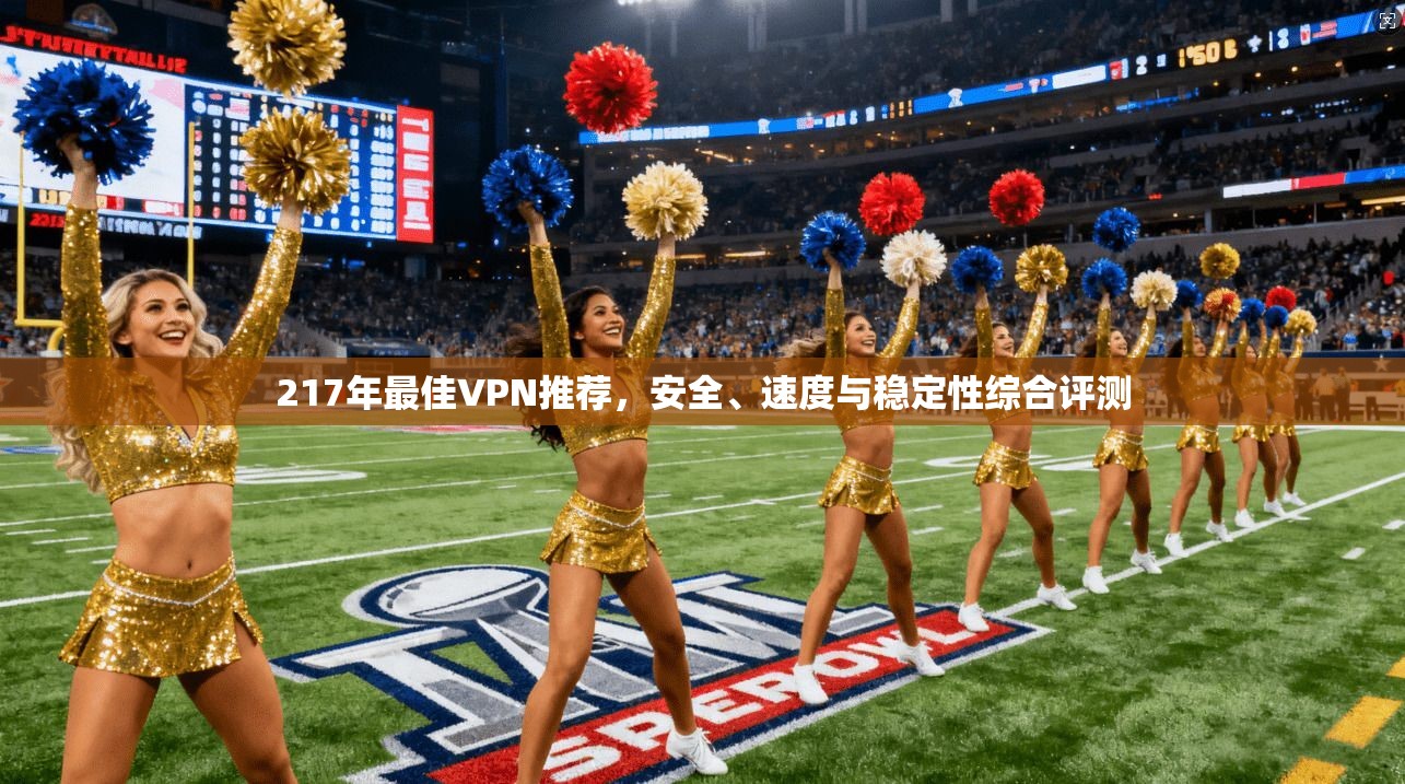 217年最佳VPN推荐，安全、速度与稳定性综合评测