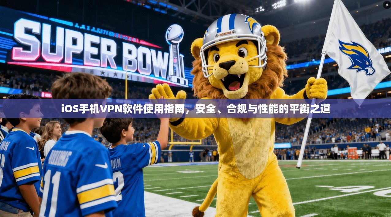 iOS手机VPN软件使用指南，安全、合规与性能的平衡之道
