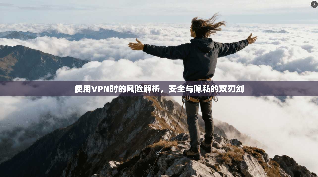 使用VPN时的风险解析,安全与隐私的双刃剑