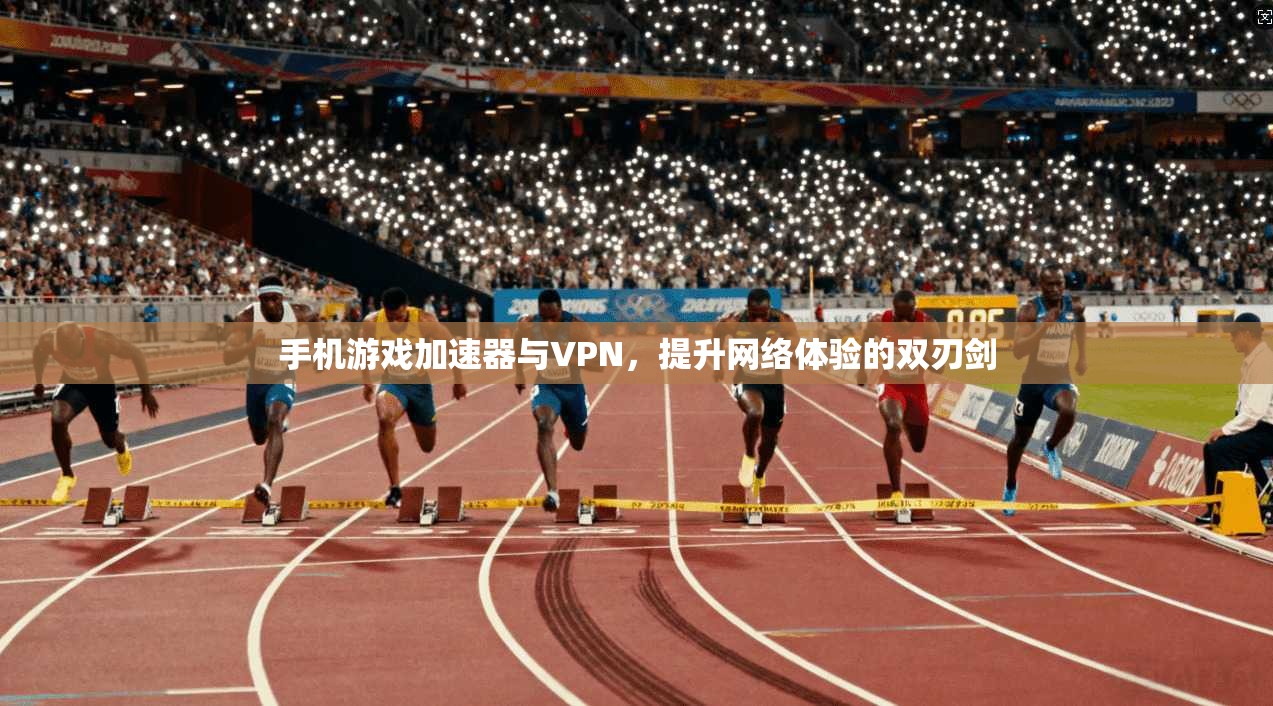 手机游戏加速器与VPN，提升网络体验的双刃剑