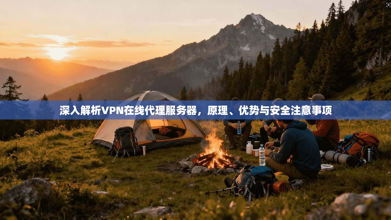 深入解析VPN在线代理服务器，原理、优势与安全注意事项
