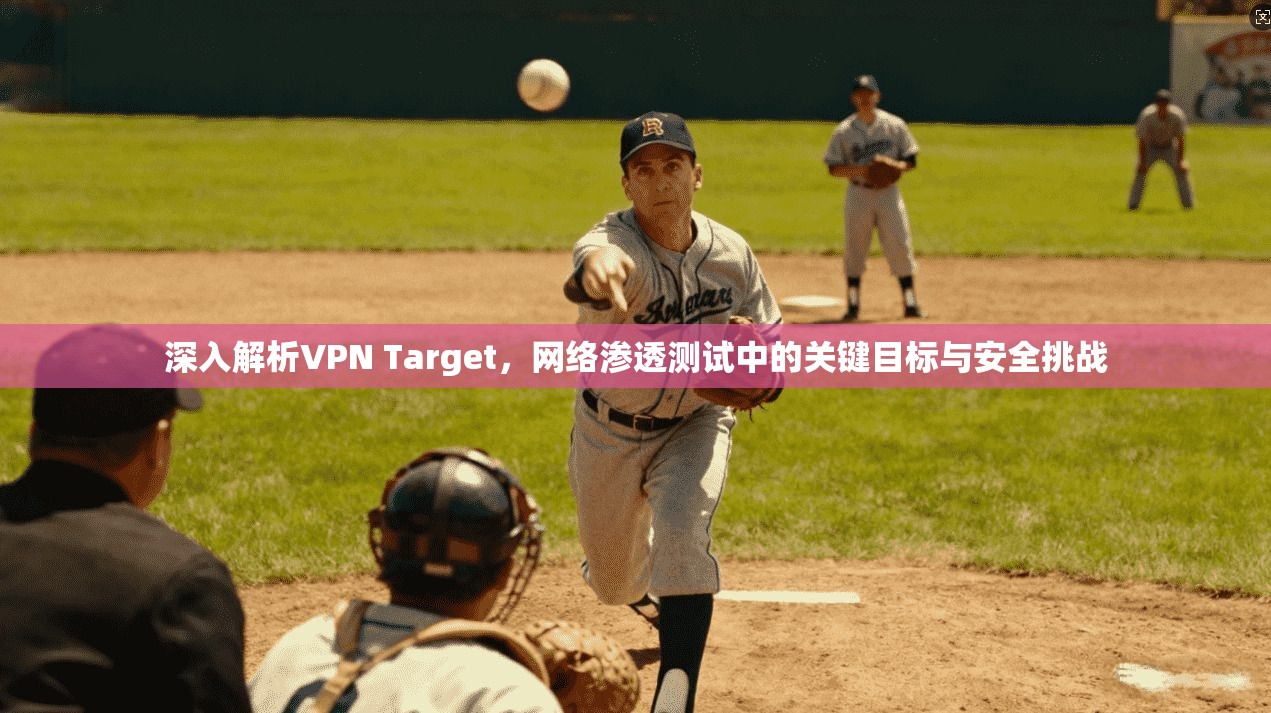 深入解析VPN Target,网络渗透测试中的关键目标与安全挑战