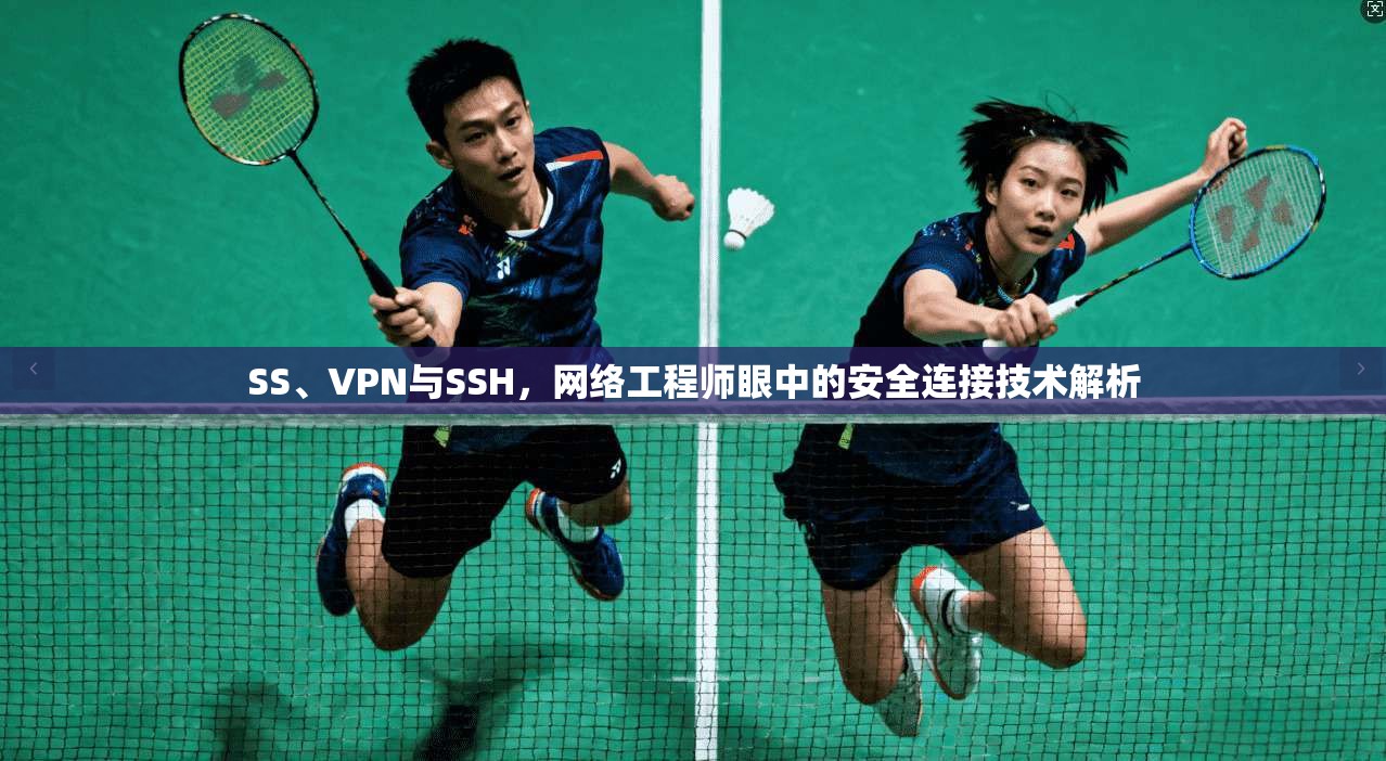 SS、VPN与SSH，网络工程师眼中的安全连接技术解析