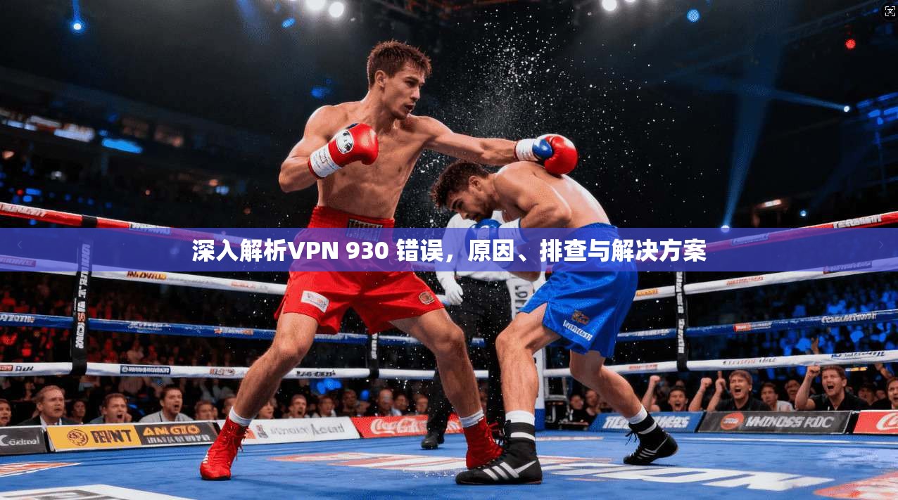 深入解析VPN 930 错误，原因、排查与解决方案