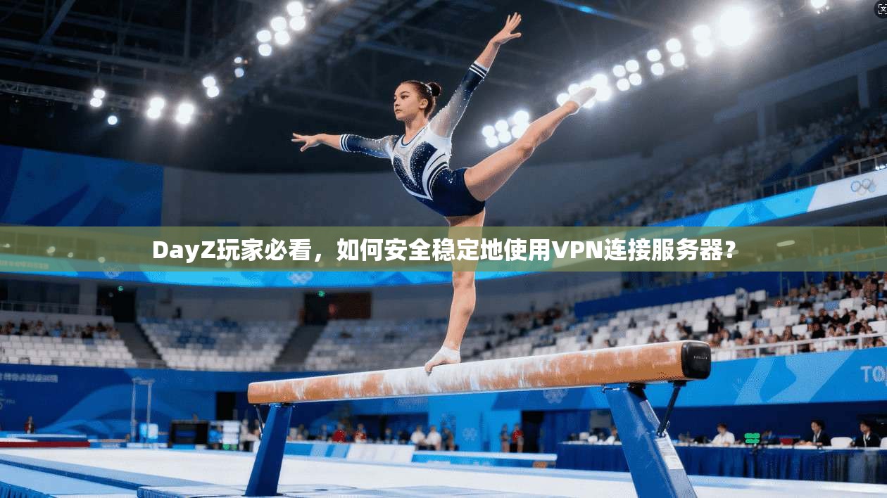 DayZ玩家必看,如何安全稳定地使用VPN连接服务器? DayZ玩家必看,如何安全稳定地使用VPN连接服务器?