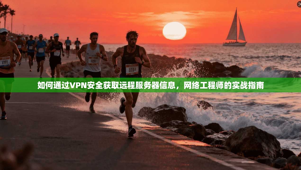 如何通过VPN安全获取远程服务器信息,网络工程师的实战指南
