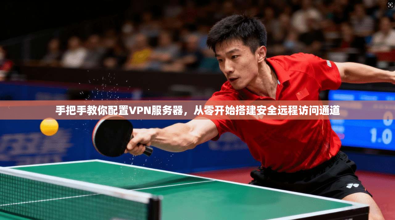 手把手教你配置VPN服务器，从零开始搭建安全远程访问通道