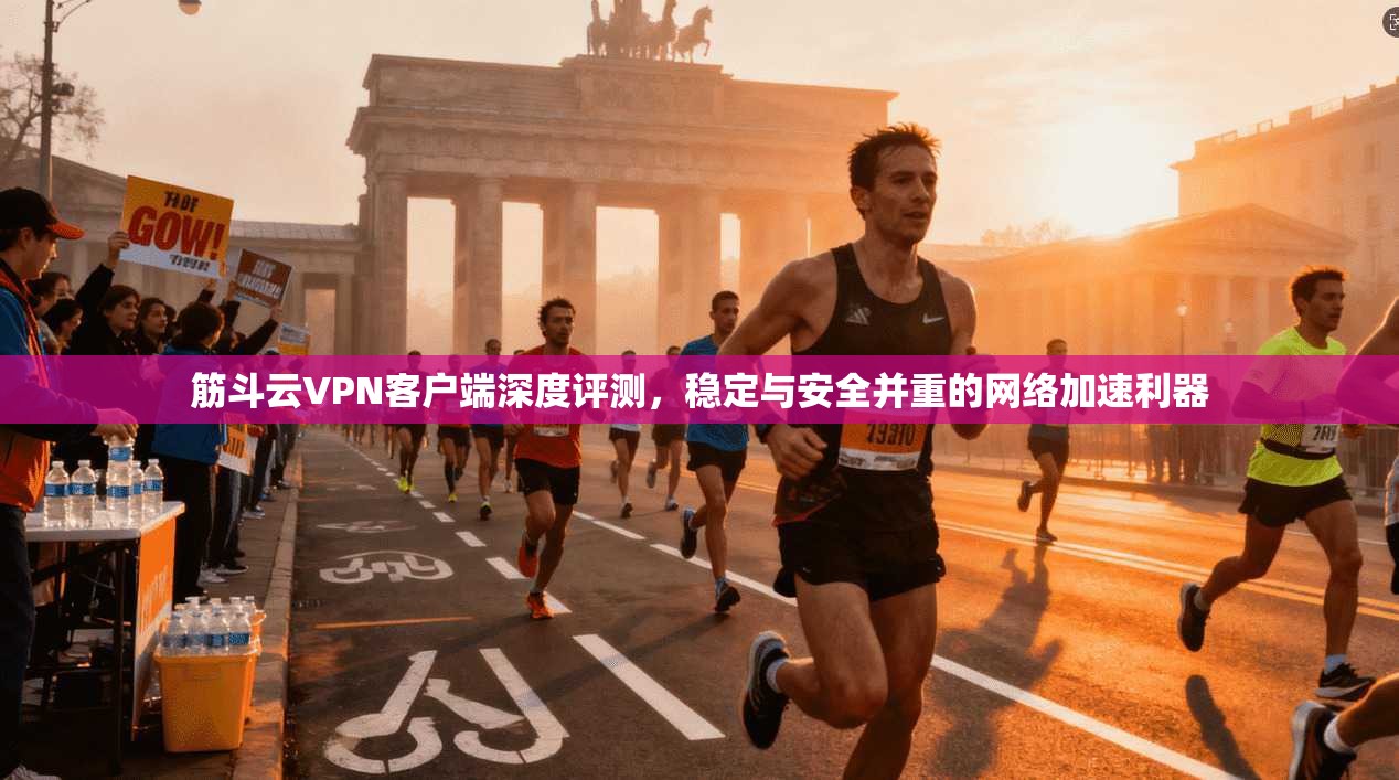 筋斗云VPN客户端深度评测，稳定与安全并重的网络加速利器
