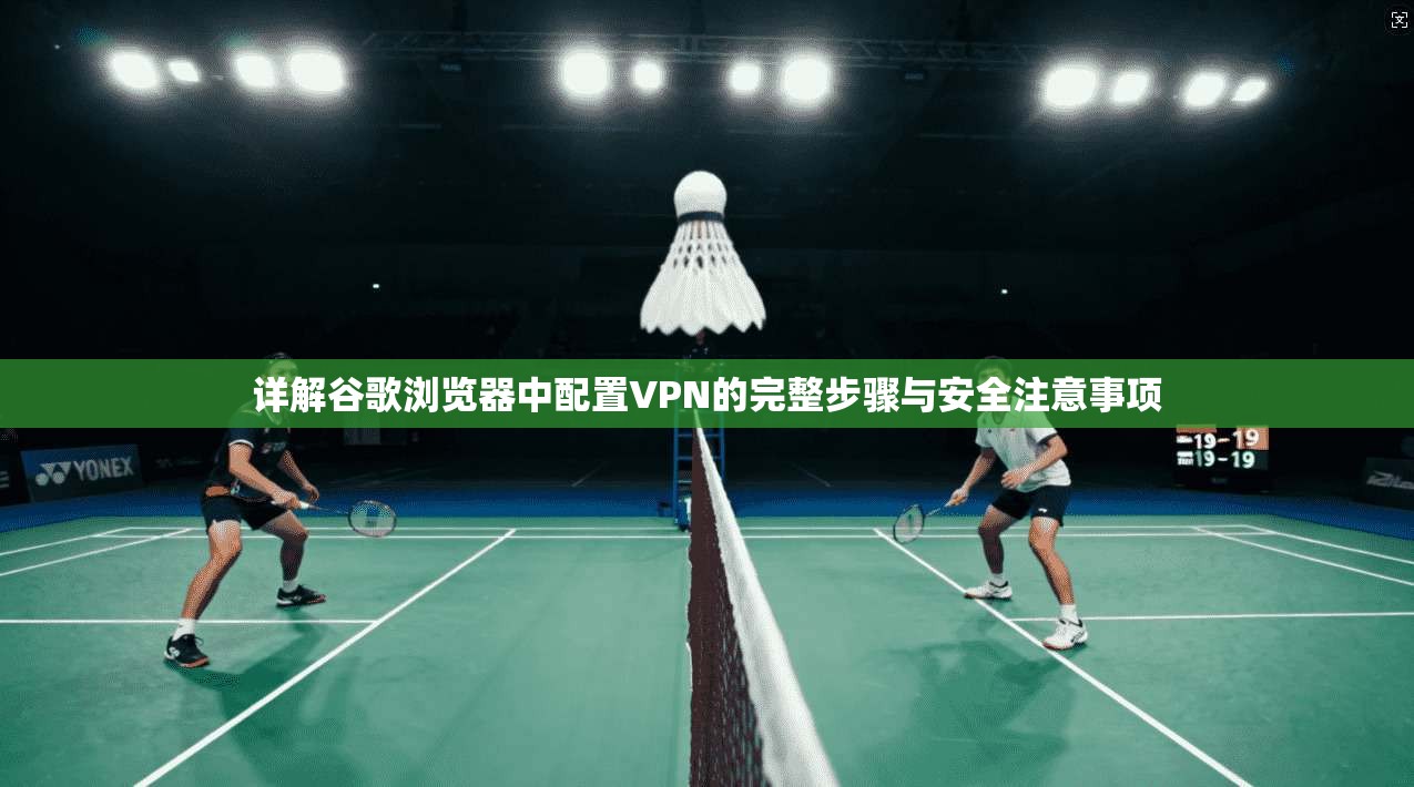 详解谷歌浏览器中配置VPN的完整步骤与安全注意事项