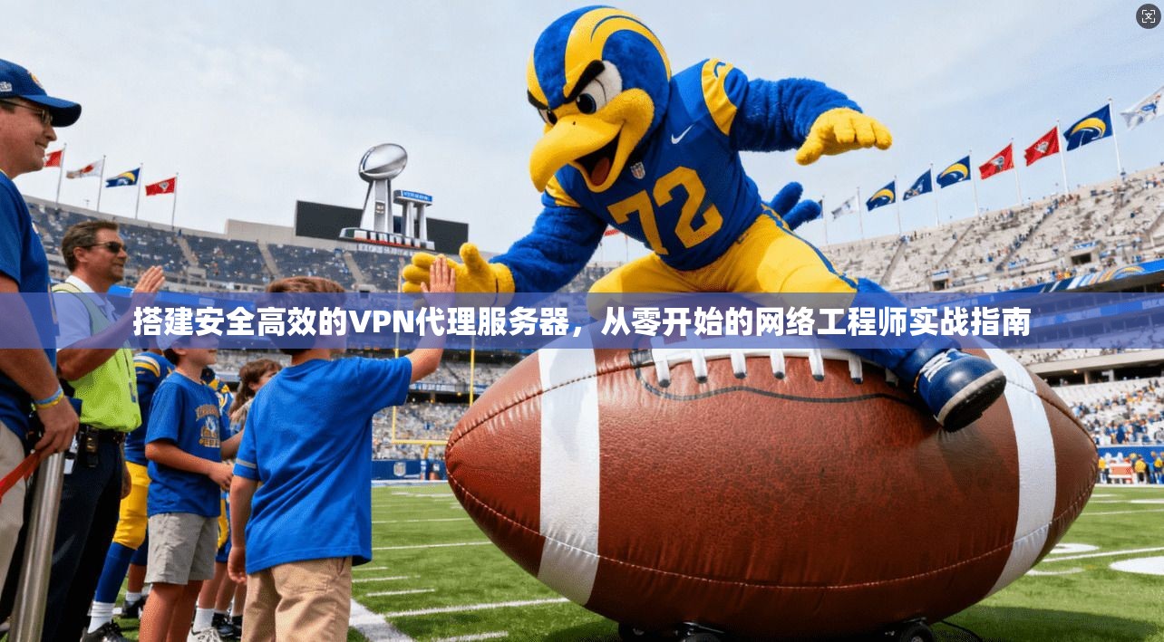 搭建安全高效的VPN代理服务器，从零开始的网络工程师实战指南