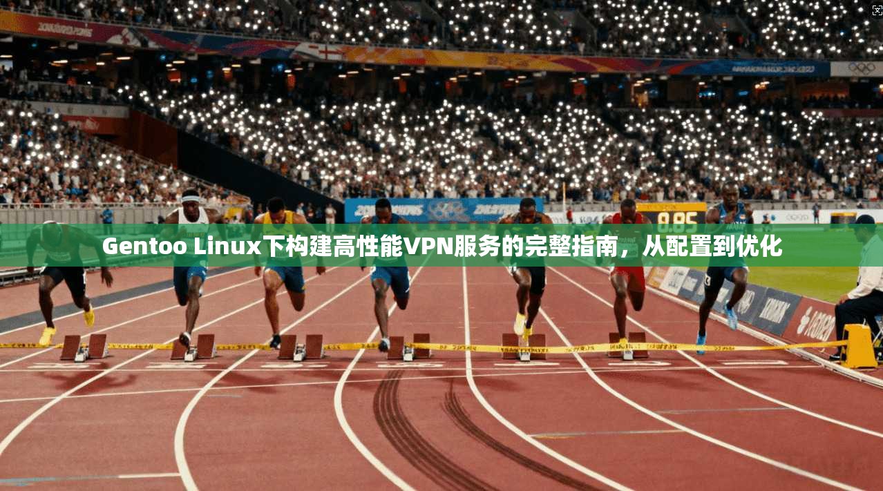 Gentoo Linux下构建高性能VPN服务的完整指南，从配置到优化