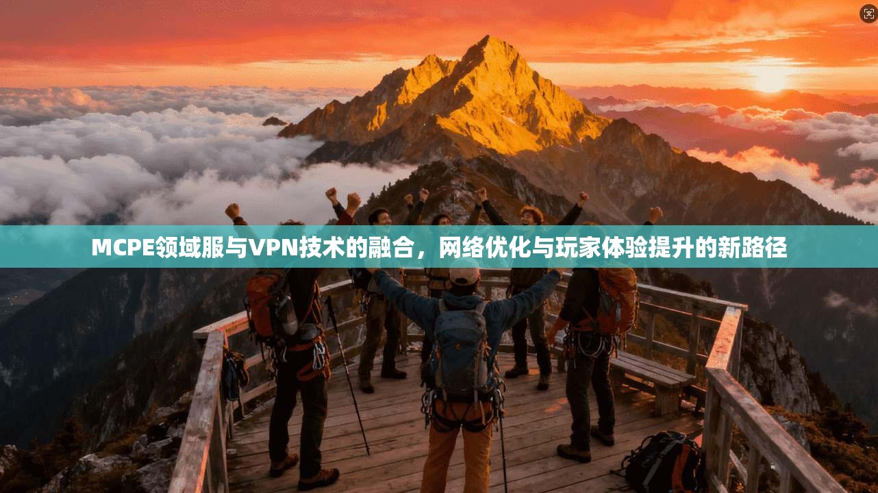 MCPE领域服与VPN技术的融合,网络优化与玩家体验提升的新路径
