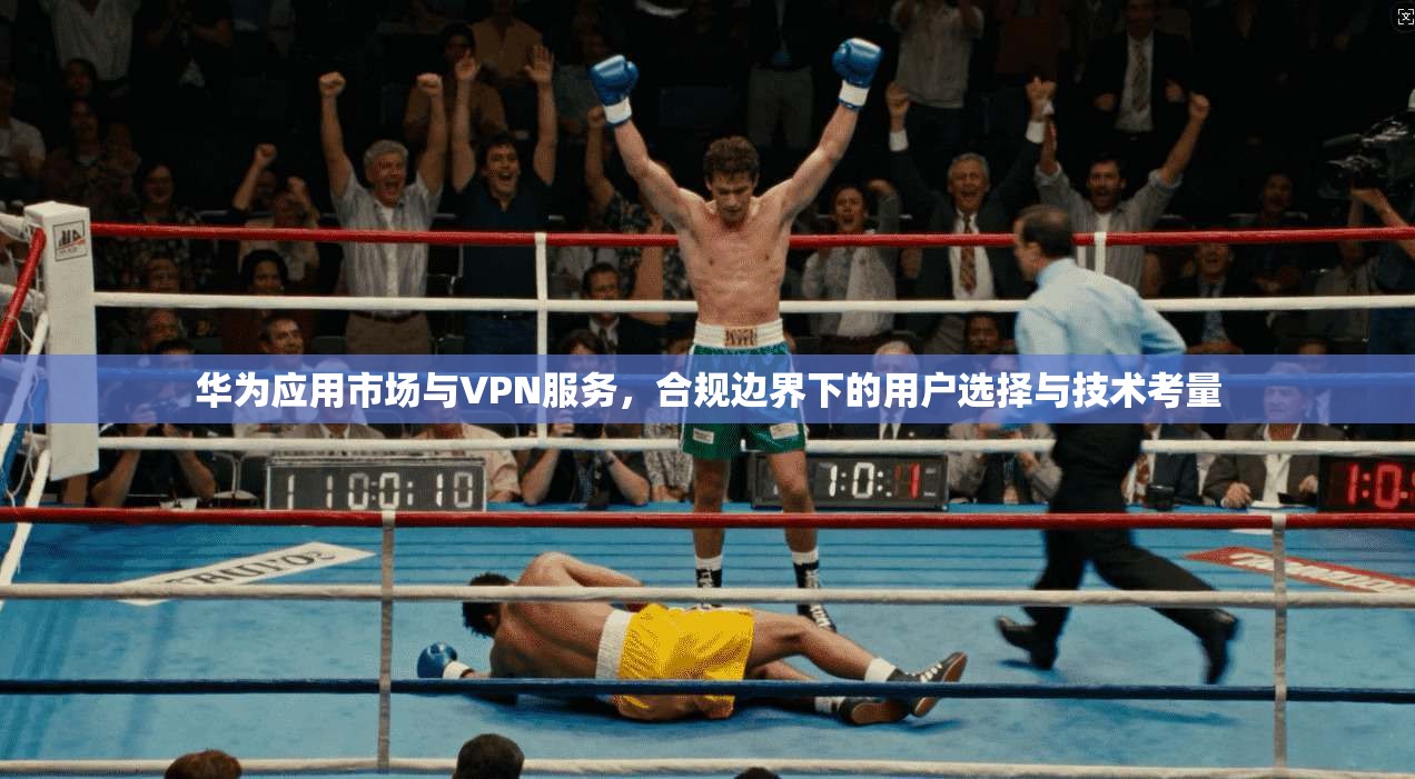 华为应用市场与VPN服务,合规边界下的用户选择与技术考量