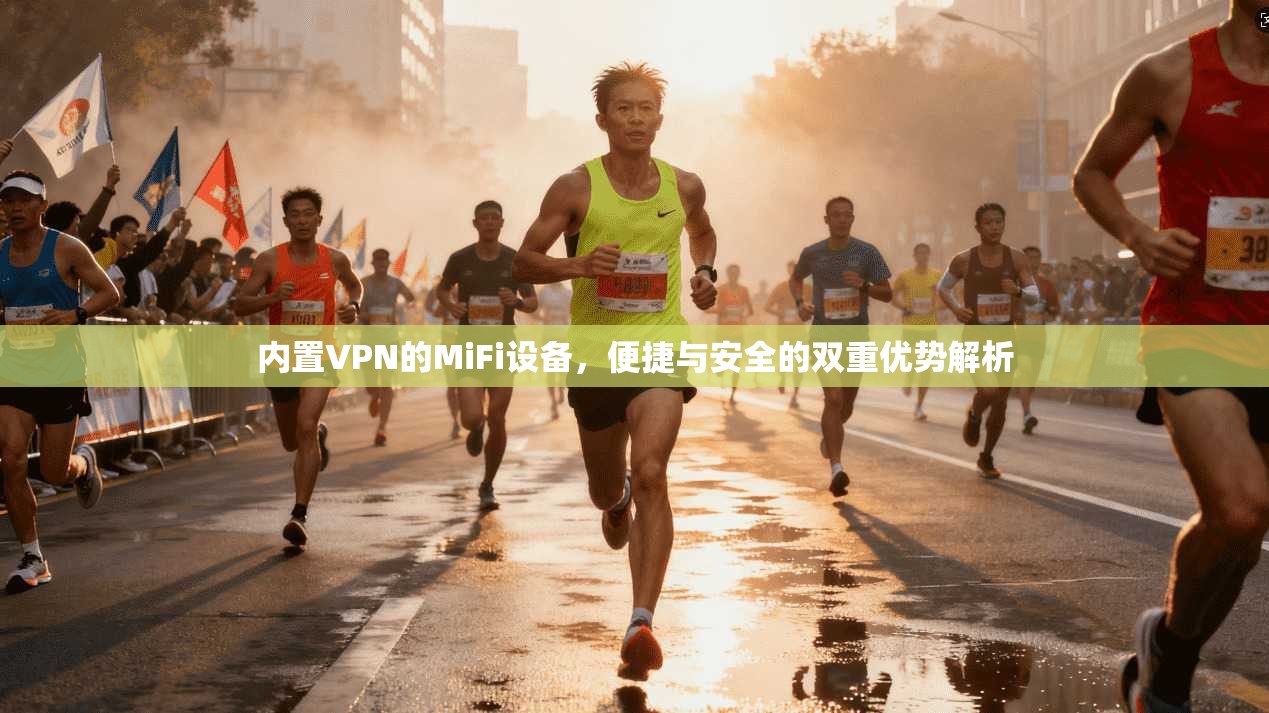 内置VPN的MiFi设备,便捷与安全的双重优势解析