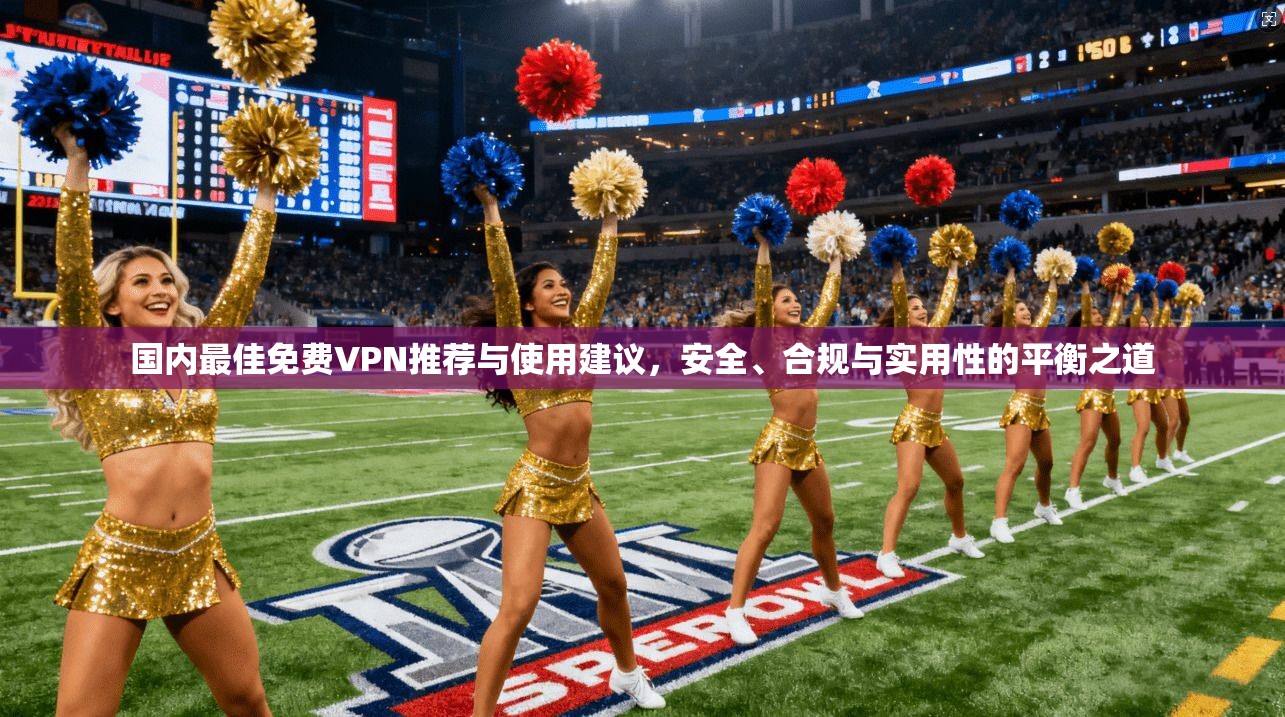 国内最佳免费VPN推荐与使用建议，安全、合规与实用性的平衡之道