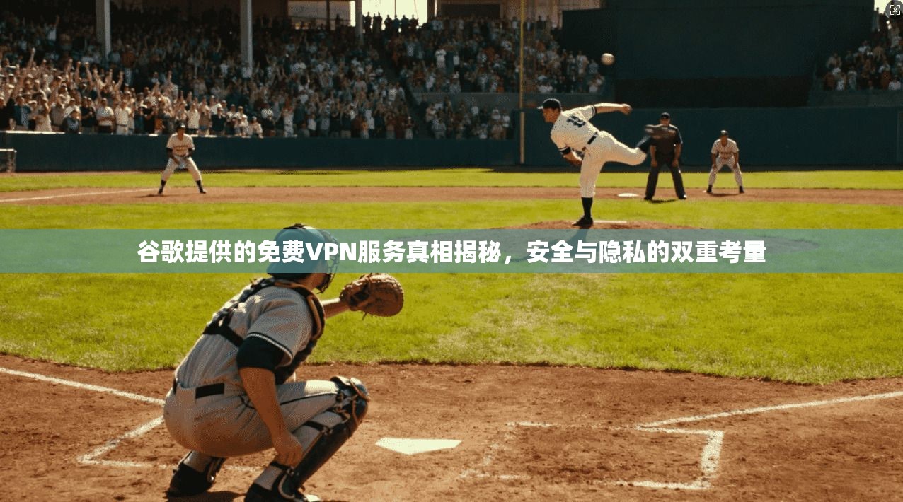 谷歌提供的免费VPN服务真相揭秘，安全与隐私的双重考量